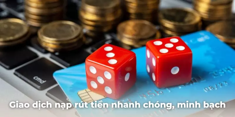 Giao dịch nạp rút tiền tại nhà cái diễn ra nhanh chóng, minh bạch